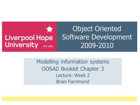 Object Oriented Software Development 2009-2010 Modelling information systems OOSAD Booklet Chapter 3 Lecture: Week 2 Brian Farrimond.