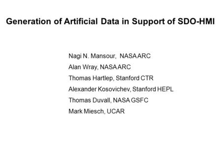 Generation of Artificial Data in Support of SDO-HMI Nagi N. Mansour, NASA ARC Alan Wray, NASA ARC Thomas Hartlep, Stanford CTR Alexander Kosovichev, Stanford.