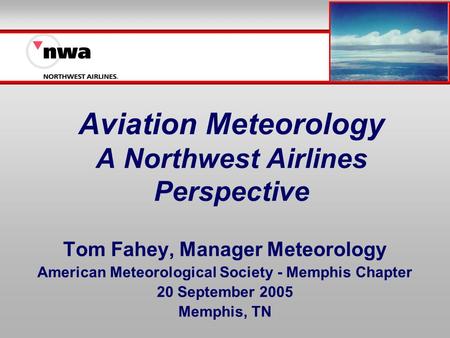 Aviation Meteorology A Northwest Airlines Perspective Tom Fahey, Manager Meteorology American Meteorological Society - Memphis Chapter 20 September 2005.