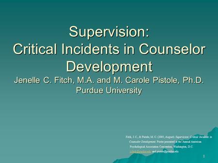 1 Supervision: Critical Incidents in Counselor Development Jenelle C. Fitch, M.A. and M. Carole Pistole, Ph.D. Purdue University Fitch, J. C., & Pistole,