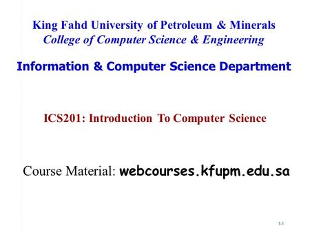 1-1 ICS201: Introduction To Computer Science King Fahd University of Petroleum & Minerals College of Computer Science & Engineering Information & Computer.