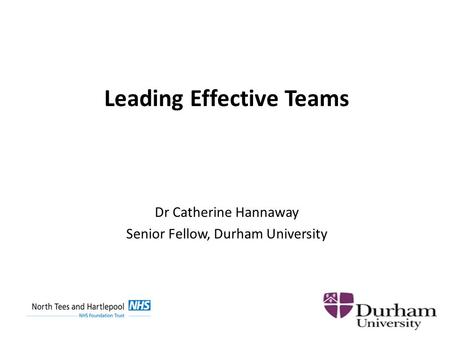 Leading Effective Teams Dr Catherine Hannaway Senior Fellow, Durham University.