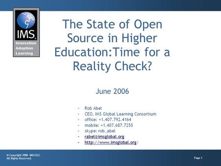 © Copyright 2006 IMS/GLC All Rights Reserved. Page 1 The State of Open Source in Higher Education:Time for a Reality Check? June 2006 –Rob Abel –CEO, IMS.