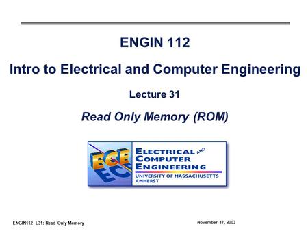 ENGIN112 L31: Read Only Memory November 17, 2003 ENGIN 112 Intro to Electrical and Computer Engineering Lecture 31 Read Only Memory (ROM)