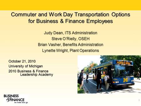 Commuter and Work Day Transportation Options for Business & Finance Employees Judy Dean, ITS Administration Steve O’Rielly, OSEH Brian Vasher, Benefits.