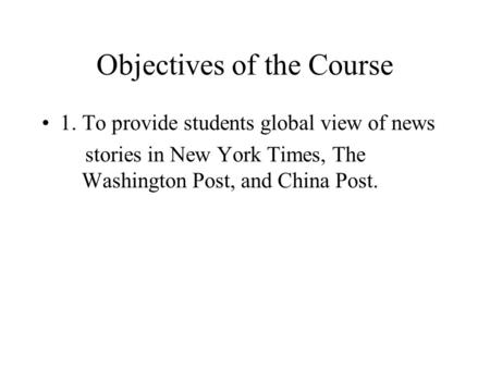 Objectives of the Course 1. To provide students global view of news stories in New York Times, The Washington Post, and China Post.