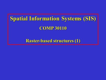 Spatial Information Systems (SIS) COMP 30110 Raster-based structures (1)