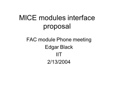MICE modules interface proposal FAC module Phone meeting Edgar Black IIT 2/13/2004.