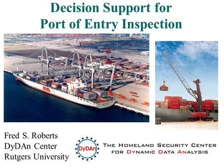 1 Decision Support for Port of Entry Inspection Fred S. Roberts DyDAn Center Rutgers University.
