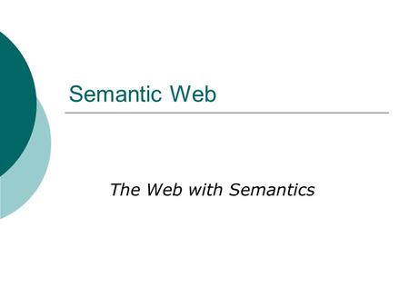 Semantic Web The Web with Semantics. What is the Semantic Web?  Knowledge Representation on the (decentralized) web.  Definitions from Google Definitions.