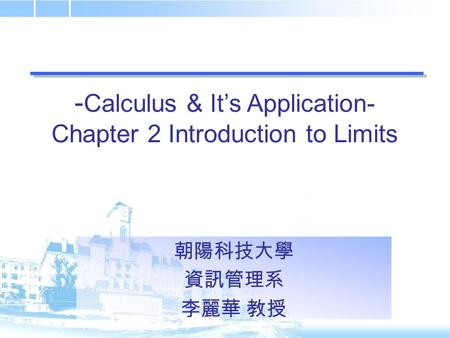 - Calculus & It’s Application- Chapter 2 Introduction to Limits 朝陽科技大學 資訊管理系 李麗華 教授.