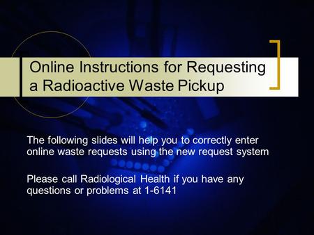Online Instructions for Requesting a Radioactive Waste Pickup The following slides will help you to correctly enter online waste requests using the new.