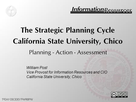 The Strategic Planning Cycle California State University, Chico Planning - Action - Assessment William Post Vice Provost for Information Resources and.
