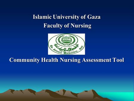 Islamic University of Gaza Islamic University of Gaza Faculty of Nursing Faculty of Nursing Community Health Nursing Assessment Tool.