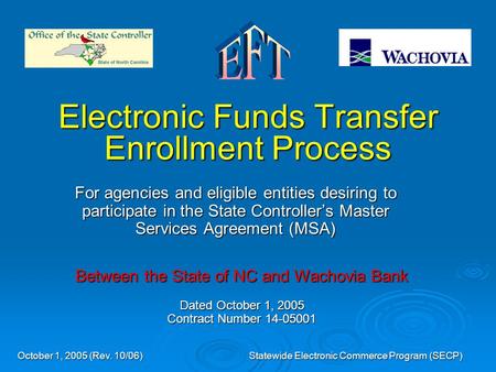 October 1, 2005 (Rev. 10/06) Statewide Electronic Commerce Program (SECP) Electronic Funds Transfer Enrollment Process For agencies and eligible entities.