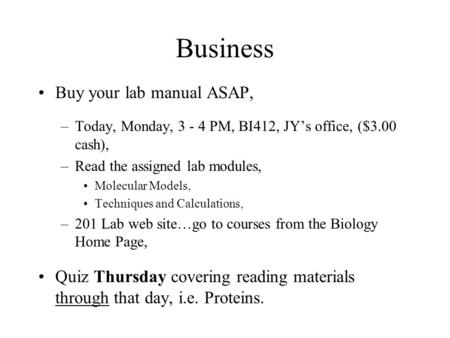 Business Buy your lab manual ASAP, –Today, Monday, 3 - 4 PM, BI412, JY’s office, ($3.00 cash), –Read the assigned lab modules, Molecular Models, Techniques.