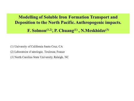 Modelling of Soluble Iron Formation Transport and Deposition to the North Pacific. Anthropogenic impacts. F. Solmon (1,2), P. Chuang (1), N.Meskhidze (3)