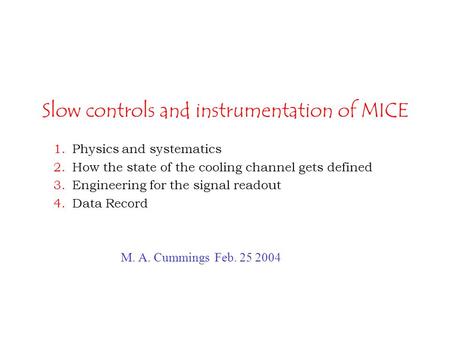 Slow controls and instrumentation of MICE 1.Physics and systematics 2.How the state of the cooling channel gets defined 3.Engineering for the signal readout.