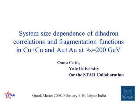 Oana Catu, Yale University for the STAR Collaboration Quark Matter 2008, February 4-10, Jaipur, India System size dependence of dihadron correlations and.