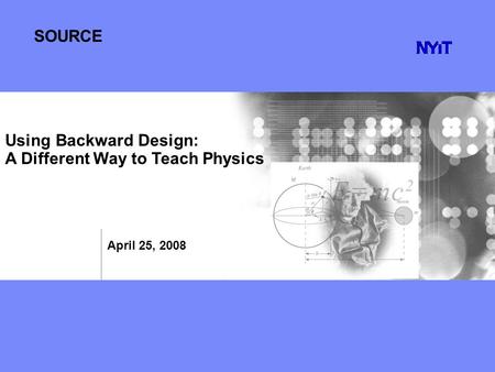 SOURCE April 25, 2008 Using Backward Design: A Different Way to Teach Physics.