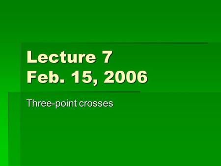 Lecture 7 Feb. 15, 2006 Three-point crosses.