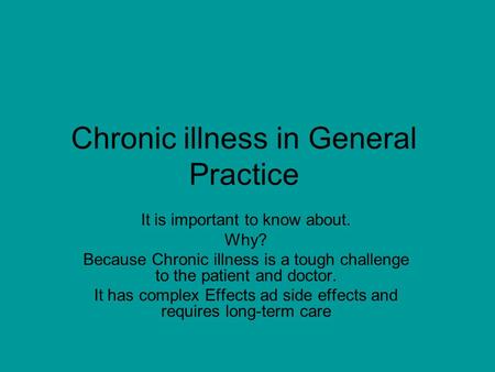Chronic illness in General Practice It is important to know about. Why? Because Chronic illness is a tough challenge to the patient and doctor. It has.
