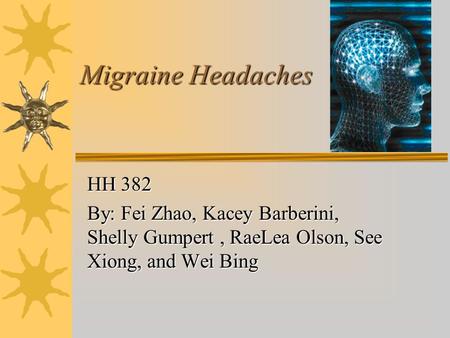 Migraine Headaches HH 382 By: Fei Zhao, Kacey Barberini, Shelly Gumpert, RaeLea Olson, See Xiong, and Wei Bing.