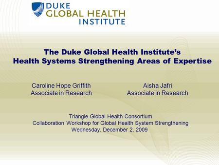 1 The Duke Global Health Institute’s Health Systems Strengthening Areas of Expertise Caroline Hope Griffith Associate in Research Aisha Jafri Associate.