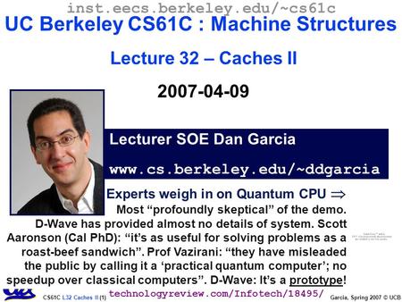 CS61C L32 Caches II (1) Garcia, Spring 2007 © UCB Experts weigh in on Quantum CPU  Most “profoundly skeptical” of the demo. D-Wave has provided almost.