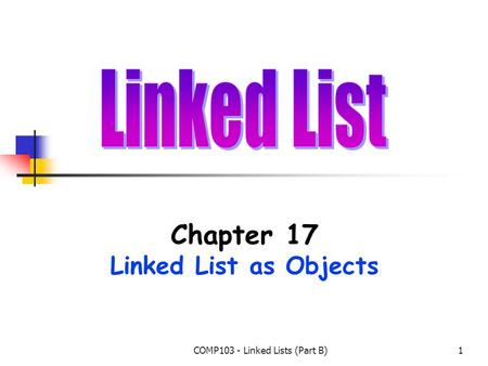COMP103 - Linked Lists (Part B)1 Chapter 17 Linked List as Objects.