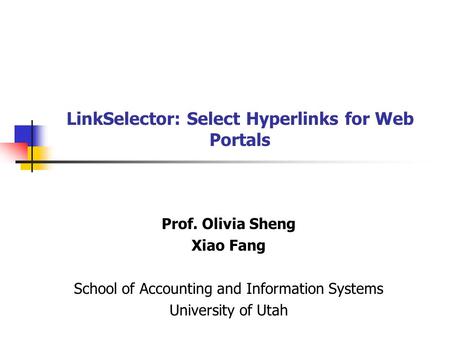 LinkSelector: Select Hyperlinks for Web Portals Prof. Olivia Sheng Xiao Fang School of Accounting and Information Systems University of Utah.