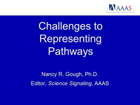 Challenges to Representing Pathways Nancy R. Gough, Ph.D. Editor, Science Signaling, AAAS.