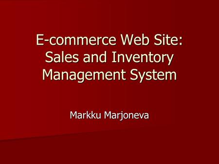 E-commerce Web Site: Sales and Inventory Management System Markku Marjoneva.