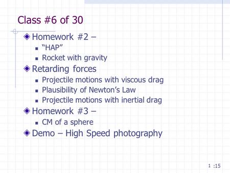 1 Class #6 of 30 Homework #2 – “HAP” Rocket with gravity Retarding forces Projectile motions with viscous drag Plausibility of Newton’s Law Projectile.