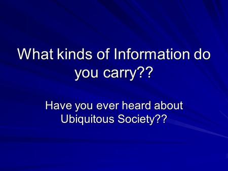 What kinds of Information do you carry?? Have you ever heard about Ubiquitous Society??