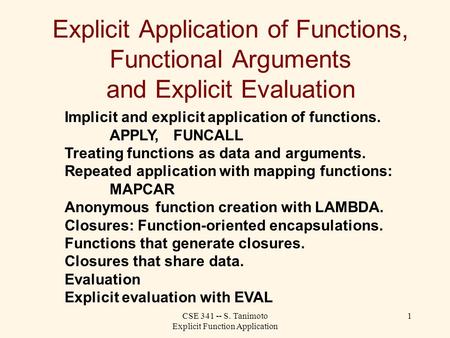 CSE 341 -- S. Tanimoto Explicit Function Application 1 Explicit Application of Functions, Functional Arguments and Explicit Evaluation Implicit and explicit.