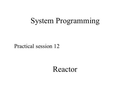 System Programming Practical session 12 Reactor.