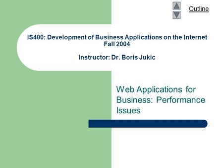 Outline IS400: Development of Business Applications on the Internet Fall 2004 Instructor: Dr. Boris Jukic Web Applications for Business: Performance Issues.