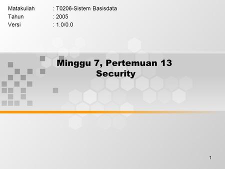 1 Minggu 7, Pertemuan 13 Security Matakuliah: T0206-Sistem Basisdata Tahun: 2005 Versi: 1.0/0.0.