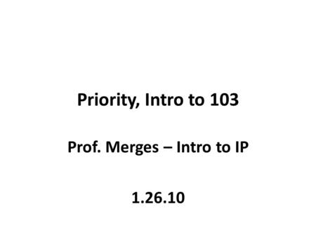 Priority, Intro to 103 Prof. Merges – Intro to IP 1.26.10.