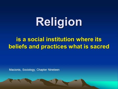 Religion is a social institution where its beliefs and practices what is sacred Macionis, Sociology, Chapter Nineteen.