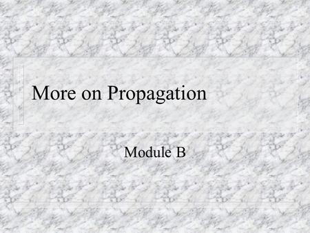 More on Propagation Module B. 2 More on Propagation n Modulation – Modems translate between digital devices and analog transmission lines. We will look.