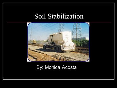 Soil Stabilization By: Monica Acosta.