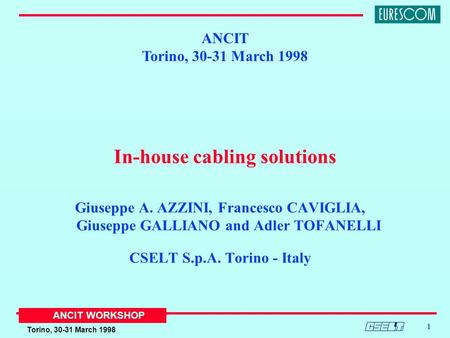 Torino, 30-31 March 1998 ANCIT WORKSHOP 1 In-house cabling solutions Giuseppe A. AZZINI, Francesco CAVIGLIA, Giuseppe GALLIANO and Adler TOFANELLI CSELT.