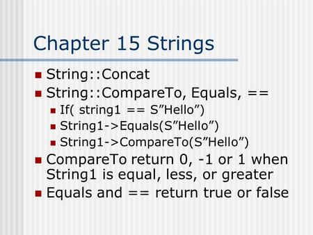 Chapter 15 Strings String::Concat String::CompareTo, Equals, == If( string1 == S”Hello”) String1->Equals(S”Hello”) String1->CompareTo(S”Hello”) CompareTo.