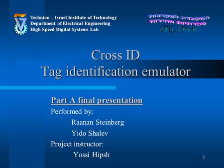 1 Cross ID Tag identification emulator Part A final presentation Performed by: Raanan Steinberg Yido Shalev Project instructor: Yossi Hipsh Technion –