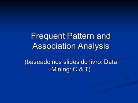 Frequent Pattern and Association Analysis (baseado nos slides do livro: Data Mining: C & T)