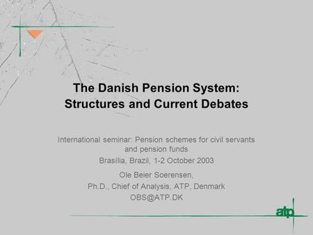 The Danish Pension System: Structures and Current Debates International seminar: Pension schemes for civil servants and pension funds Brasília, Brazil,