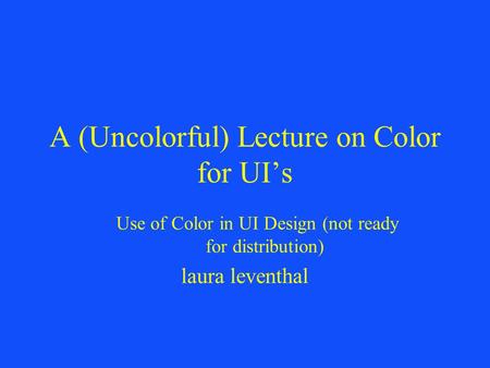 A (Uncolorful) Lecture on Color for UI’s Use of Color in UI Design (not ready for distribution) laura leventhal.