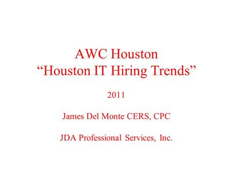 AWC Houston “Houston IT Hiring Trends” 2011 James Del Monte CERS, CPC JDA Professional Services, Inc.